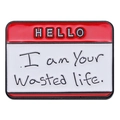 Red HELLO My Name Is enamel pin featuring I Am Your Wasted Life text in white box - HELLO I am Your Wasted life. (Red)