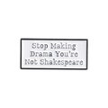 Enamel brooch pin with Stop Making Drama You're Not Shakespeare quote in white and black - No Drama Style (QHXZ061)