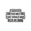 Emaille-Anstecknadel mit Text: I SURVIVED ANOTHER MEETING THAT SHOULD HAVE BEEN AN EMAIL - Schwarz-Weiß-Slogan-Stil (qhxz1015)