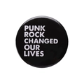 Round tinplate pin badge featuring white Punk Rock Changed Our Lives text on black base - PUNK ROCK CHANGED OUR LIVES