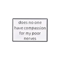 White enamel pin with black text: does no one have compassion for my poor nerves - Austen Literature Quote (QHXZ1220)