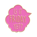 Pin's émaillé bulle rose avec texte Is It Friday Yet et contour en métal doré - Style Rose IS IT FRIDAY YET (XZ7235)