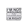 Rechteckige Emaille-Anstecknadel mit Text I'M NOT ARGUING I'M JUST EXPLAINING WHY I'M RIGHT - I'M NOT ARGUING Stil