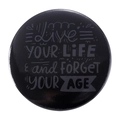 Spilla tonda nera in latta con citazione Live Your Life and Forget Your Age - Live YOUR LIFE