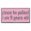 Pink rectangular enamel badge with 'please be patient i am 9 years old' text - please be patient i am 9 years old (Pink)
