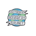 Round earth enamel pin with Destroy the Patriarchy Not the Planet feminist slogan - Earth Design
