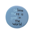 Round blue tinplate badge pin featuring believe there is good in the world slogan - Blue Believe Quote