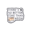 Cute enamel cat pin badge featuring There's no better time than meow typography - White Base Cat Time Than Meow Style (QHXZ1513)