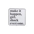 Enamel pin brooch with white background and black text reading 'Make it happen, girl' - make it happen, girl. shock everyone.