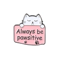 Enamel cat badge with pink Always be pawsitive sign on high-quality white metal base - Always Be Pawsitive Cat