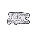 Pin de esmalte blanco minimalista con la frase divertida THAT SOUNDS LIKE A YOU PROBLEM - THAT SOUNDS LIKE A you problem (QHXZ3306)