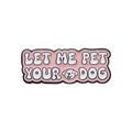Pink enamel brooch featuring 'LET ME PET YOUR DOG' text with a cute puppy illustration - Pink Let Me Pet Your Dog