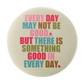 Round cream badge with inspirational English quote 'Something good in every day' - EVERY DAY MAY NOT BE GOOD