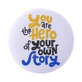 White round button pin featuring artistic 'You are the Hero of YOUR OWN Story' text - Hero Of Your Story (MXZ056)