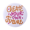 White round tinplate badge with Create Your Own Future inspirational quote - CREATE YOUR OWN FUTURE