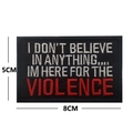 Black rectangular 8x5cm embroidery patch with motivational violence slogan and hook backing - I DON'T BELIEVE IN ANYTHING.... IM HERE FOR THE VIOLENCE / Black/White/Red