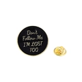Badge rond en émail noir avec bordure dorée et citation Don't Follow Me I'M LOST TOO - Ne me suivez pas je suis perdu aussi