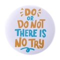 White tinplate badge featuring artistic Do or do not there is no try motivational text - DO OR DO NOT