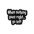 Black and white enamel pin with inspirational quote When nothing goes right... go left - Black English Slogan Style (QHXZ2632)