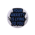 Round tinplate badge with 'Your Anxiety Is Lying To You' quote on white background - YOUR ANXIETY IS LYING TO YOU