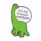 Macro shot of green dinosaur enamel pin with text All my friends are dead message - Green Dinosaur-All my friends are dead