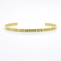 Gold stainless steel cuff bracelet engraved with Don't Ever Let Anyone Dim Your Shine - DON'T EVER LET ANYONE DIM YOUR SHINE