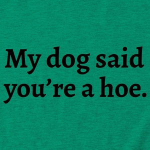 Close-up of green cotton T-shirt featuring My dog said you're a hoe slogan print