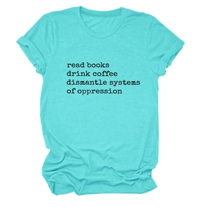 Close-up of aqua t-shirt with read books drink coffee dismantle systems of oppression text