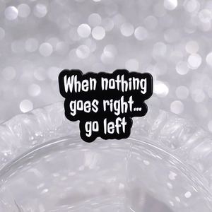 Enamel brooch pin featuring When nothing goes right... go left motivational quote