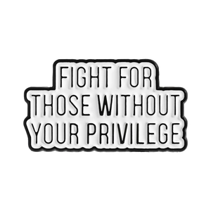 Enamel pin featuring the slogan Fight For Those Without Your Privilege in black and white