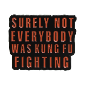Black rectangle enamel pin with orange text Surely Not Everybody Was Kung Fu Fighting