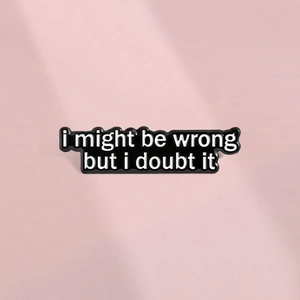 I Might Be Wrong But I Doubt It Enamel Pin Zinc Alloy Quote Brooch Funny Slogan Badge For Clothes Bag Accessories Jewelry