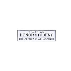 Enamel brooch pin featuring I WAS AN HONOR STUDENT quote in black and white