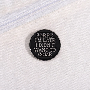 Broche ronde émail noir avec texte SORRY I'M LATE I DIDN'T WANT TO COME sur toile