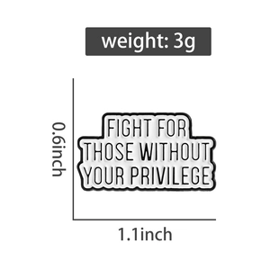 Detail shot of black and white enamel pin with Fight For Those Without Your Privilege text
