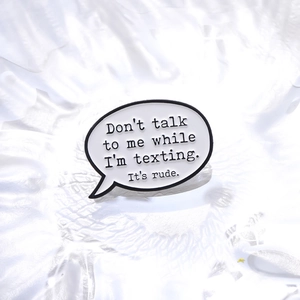 Broche émaillée en forme de bulle Don't talk to me while I'm texting it's rude en métal