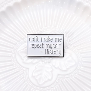 Detail view of rectangular enamel pin with History don't make me repeat myself quote