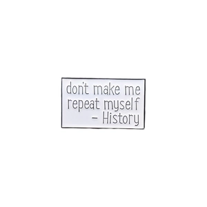 Rectangle enamel pin with 'don't make me repeat myself - History' text on white background