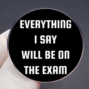 Round black enamel pin featuring the humorous quote EVERYTHING I SAY WILL BE ON THE EXAM