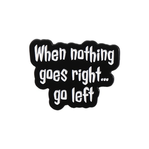 Black and white enamel pin with inspirational quote When nothing goes right... go left