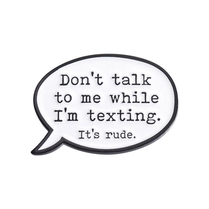 Speech bubble enamel pin with text Don't talk to me while I'm texting in black and white