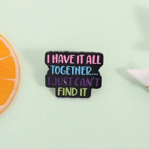 Funny Quote Enamel Pin I Have It All Together I Just Can't Find It Alloy Brooch Badge For Denim Jacket Backpack Accessories