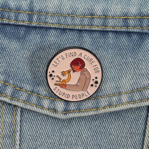 Divertido Pin de Esmalte de Científico y Microscopio Cita Let's Find A Cure For Stupid People Broche Redondo de Aleación de Zinc Accesorio para Ropa