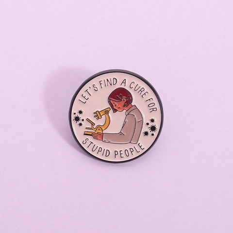 Divertido Pin de Esmalte de Científico y Microscopio Cita Let's Find A Cure For Stupid People Broche Redondo de Aleación de Zinc Accesorio para Ropa