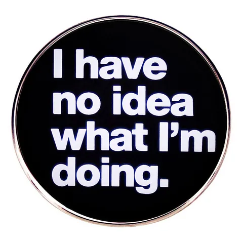 Lustige Runde Emaille Brosche Slogan I Have No Idea What I Am Doing Legierung Pin Für Rucksack Jacke Kleidung Unisex Schmuck Abzeichen Geschenk