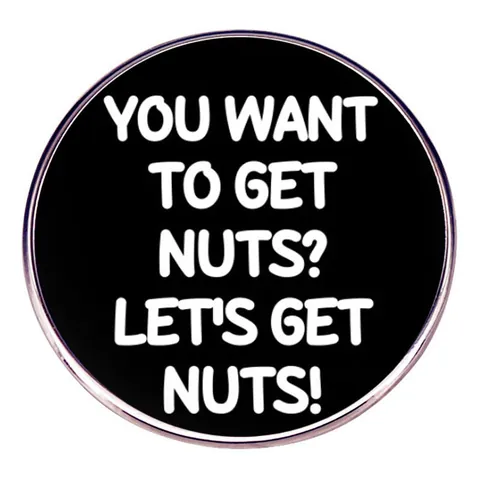 Funny Slogan Alloy Enamel Brooch Badge You Want To Get Nuts Round Pin For Backpack Denim Jacket Unisex Accessories